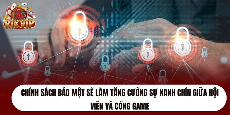 Chính sách bảo mật sẽ làm tăng cường sự xanh chín giữa hội viên và cổng game