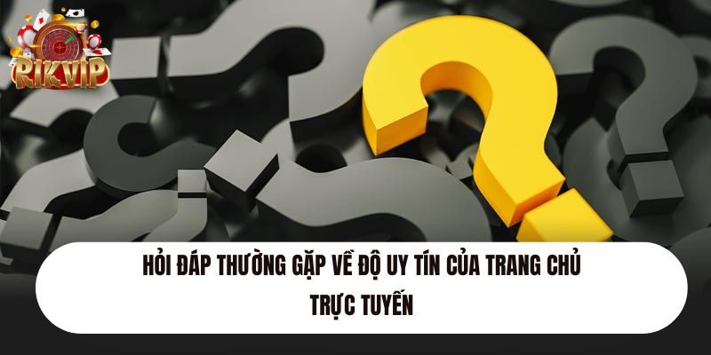 Hỏi đáp thường gặp về độ uy tín của trang chủ trực tuyến